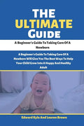 The Ultimate Guide: A Beginner's Guide To Taking Care Of A Newborn - Paperback