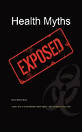 Health Myths Exposed: Learn How to Avoid Deadly Health Myths-Add 10 Years to Your Life - Paperback
