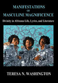 Manifestations of Masculine Magnificence: Divinity in Africana Life, Lyrics, and Literature - Hardcover