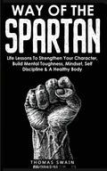 Way of The Spartan: Life Lessons To Strengthen Your Character, Build Mental Toughness, Mindset, Self Discipline & A Healthy Body - Paperback