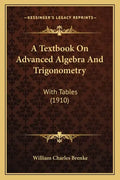 A Textbook on Advanced Algebra and Trigonometry: With Tables (1910) - Paperback
