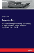 Crowning Day: A Collection of gospel songs for Sunday schools, revivals, young people's meetings, etc. - Vol. 2 - Paperback