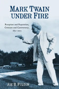 Mark Twain Under Fire: Reception and Reputation, Criticism and Controversy, 1851-2015 - Paperback