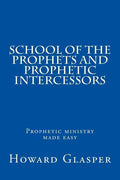 School of the Prophets and Prophetic Intercessors: A Prophetic School to Help You Understand a Deeper Dimension of Prophetic Ministry - Paperback
