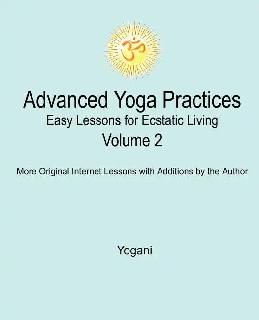 Advanced Yoga Practices - Easy Lessons for Ecstatic Living, Volume 2 - Paperback