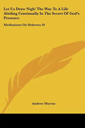 Let Us Draw Nigh! the Way to a Life Abiding Continually in the Secret of God's Presence: Meditations on Hebrews 10:19-25 (1895) - Paperback