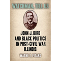 Watchman, Tell Us: John J. Bird and Black Politics in Post-Civil War Illinois - Paperback