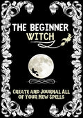 The Beginner Witch: The Starting Journal for Young Witches in Training to Write Their Own Spells & Create Some of Their Own Special Magic - Paperback
