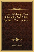 How to Change Your Character and Attain Spiritual Consciousness - Paperback