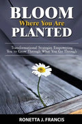Bloom Where You are Planted: Transformational Strategies Empowering You to Grow Through What You Go Through - Paperback