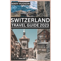Switzerland Travel Guide 2023: The Swiss Adventure Awaits: Your Unmissable Travel Guide For 2023 - Paperback