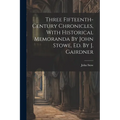Three Fifteenth-century Chronicles, With Historical Memoranda By John Stowe, Ed. By J. Gairdner - Paperback
