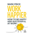 Work Happier: How to Be Happy and Successful at Work - Hardcover
