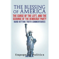 The Blessing Of America: The Curse Of The Left, And The Scourge Of The Democrat Party, Hard Hitting Truth Commentaries - Paperback