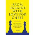 From Ukraine with Love for Chess: With Contributions by Vasyl Ivanchuk, Ruslan Ponomariov, Mariya and Anna Muzychuk and Many, Many Others - Paperback