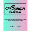 Albanian Cookbook: Simple Easy and Delicious Recipes From Albania To Prepare At Home Also Instructions for Each Meal - Paperback