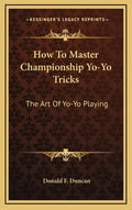 How to Master Championship Yo-Yo Tricks: The Art of Yo-Yo Playing - Hardcover
