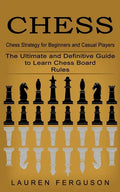 Chess: Chess Strategy for Beginners and Casual Players (The Ultimate and Definitive Guide to Learn Chess Board Rules) - Paperback