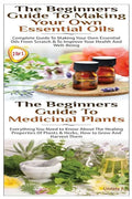 The Beginners Guide to Making Your Own Essential Oils & the Beginners Guide to Medicinal Plants - Paperback