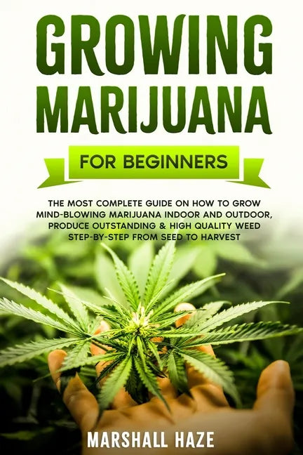Growing Marijuana for Beginners: The Most Complete Guide on How to Grow MIND-BLOWING Marijuana Indoor and Outdoor, Produce Outstanding & HIGH QUALITY - Paperback