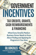 Government Incentives- Tax Credits, Grants, Cash Reimbursements & Financing What Every Small & Medium Sized Business Owner Needs to Know about Finding - Paperback