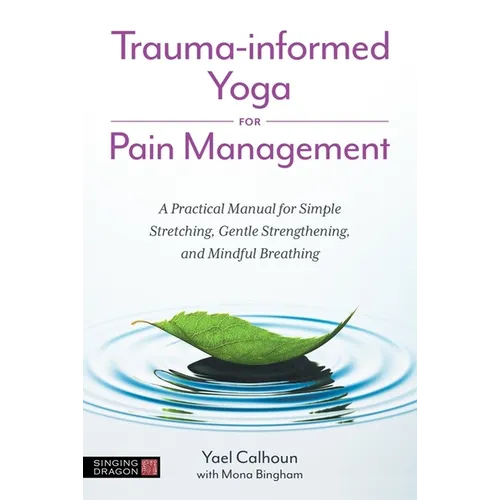 Trauma-Informed Yoga for Pain Management: A Practical Manual for Simple Stretching, Gentle Strengthening, and Mindful Breathing - Paperback