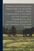 Owen's Gazetteer and Directory of Jackson County, Iowa Containing a History of the County, a Commercial and Statistical Review of the Various Cities a - Paperback
