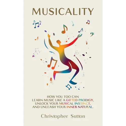Musicality: How you too can learn music like a gifted prodigy, unlock your musical instinct, and unleash your inner natural. - Hardcover