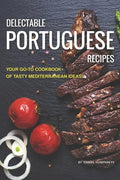 Delectable Portuguese Recipes: Your Go-To Cookbook of Tasty Mediterranean Ideas! - Paperback
