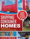 Shipping Container Homes: How to Build a Shipping Container Home - Including Building Tips, Techniques, Plans, Designs, and Startling Ideas - Hardcover