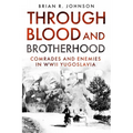 Through Blood and Brotherhood: Comrades and Enemies in WWII Yugoslavia - Hardcover