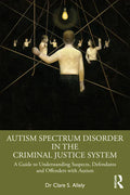 Autism Spectrum Disorder in the Criminal Justice System: A Guide to Understanding Suspects, Defendants and Offenders with Autism - Paperback