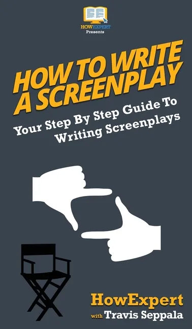 How To Write a Screenplay: Your Step By Step Guide To Writing Screenplays - Hardcover