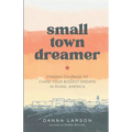 Small Town Dreamer: Finding Courage to Chase Your Biggest Dreams in Rural America - Paperback