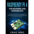 Raspberry Pi 4 For Beginners And Intermediates: A Comprehensive Guide for Beginner and Intermediates to Master the New Raspberry Pi 4 and Set up Innov - Paperback