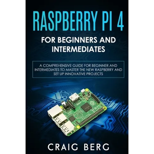 Raspberry Pi 4 For Beginners And Intermediates: A Comprehensive Guide for Beginner and Intermediates to Master the New Raspberry Pi 4 and Set up Innov - Paperback