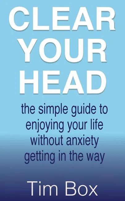 Clear Your Head: the simple guide to enjoying your life without anxiety getting in the way - Paperback