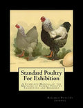 Standard Poultry For Exhibition: A Complete Manual of the Methods of Expert Poultry Exhibitors and Breeders - Paperback