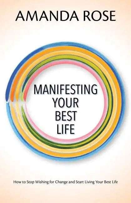 Manifesting Your Best Life: How to Stop Wishing for Change and Start Living Your Best Life - Paperback