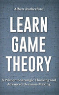 Learn Game Theory: A Primer to Strategic Thinking and Advanced Decision-Making. - Paperback