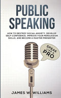 Public Speaking: Speak Like a Pro - How to Destroy Social Anxiety, Develop Self-Confidence, Improve Your Persuasion Skills, and Become a Master Presen - Paperback