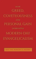 How Greed, Coveteousness and Personal Gain Dominates Modern-Day Evangelicalism - Hardcover