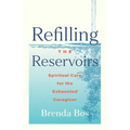 Refilling the Reservoirs: Spiritual Care for the Exhausted Caregiver - Paperback