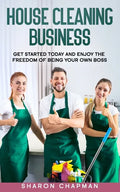 House Cleaning Business: Get Started Today and Enjoy the Freedom of Being Your Own Boss - Paperback