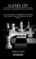 Game of Mind Manipulation: How to Outsmart a Manipulator and Handle the Different Types of Manipulative Mind Games - Paperback