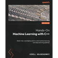 Hands-On Machine Learning with C++ - Second Edition: Build, train, and deploy end-to-end machine learning and deep learning pipelines - Paperback
