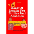 Book Of Insults For Bullies And Assholes: Devastating Comebacks, Clapbacks, Sarcasms, And Insults To Arm Your Wits Armory - Paperback