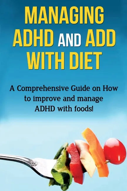 Managing ADHD and ADD with Diet: A comprehensive guide on how to improve and manage ADHD with foods! - Paperback