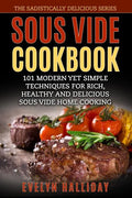 Sous Vide Cookbook: 101 Modern yet Simple Techniques for Rich, Healthy and Delicious Sous Vide Home Cooking (The Sadistically Delicious Series) - Paperback