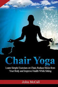 Chair Yoga: Learn Simple Exercises on Chair, Reduce Stress from Your Body and Improve Health While Sitting - Paperback